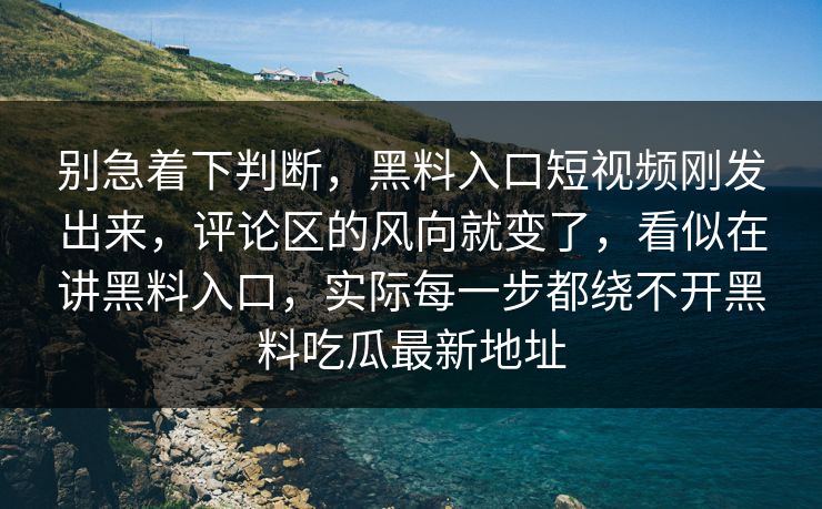 别急着下判断,黑料入口短视频刚发出来,评论区的风向就变了,看似在讲黑料入口,实际每一步都绕不开黑料吃瓜最新地址