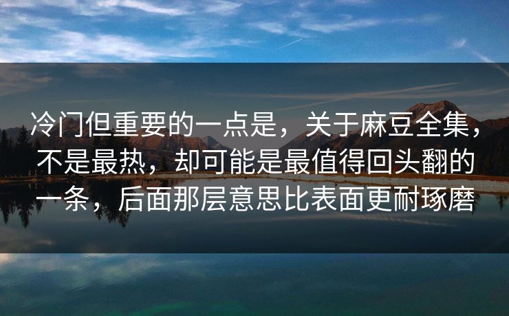 冷门但重要的一点是,关于麻豆全集,不是最热,却可能是最值得回头翻的一条,后面那层意思比表面更耐琢磨