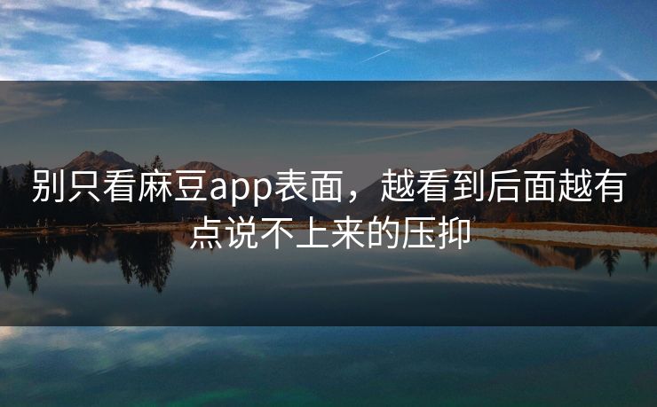 别只看麻豆app表面，越看到后面越有点说不上来的压抑