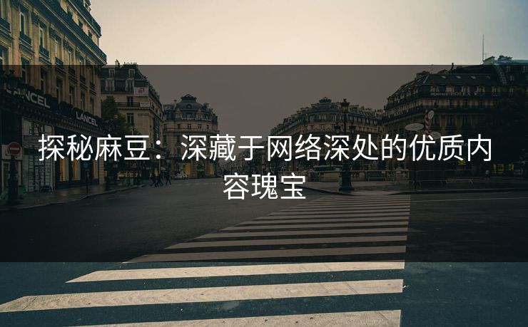 探秘麻豆:深藏于网络深处的优质内容瑰宝 探秘麻豆:深藏于网络深处的优质内容瑰宝