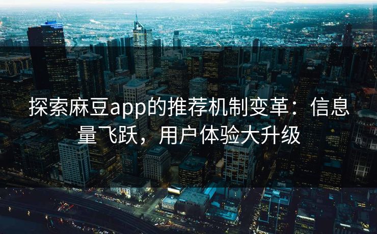 探索麻豆app的推荐机制变革:信息量飞跃,用户体验大升级 探索麻豆app的推荐机制变革:信息量飞跃,用户体验大升级