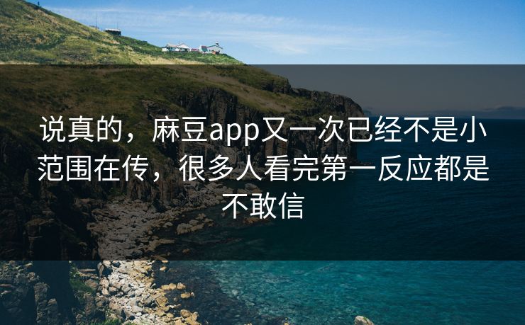 说真的,麻豆app又一次已经不是小范围在传,很多人看完第一反应都是不敢信 说真的,麻豆app又一次已经不是小范围在传,很多人看完第一反应都是不敢信