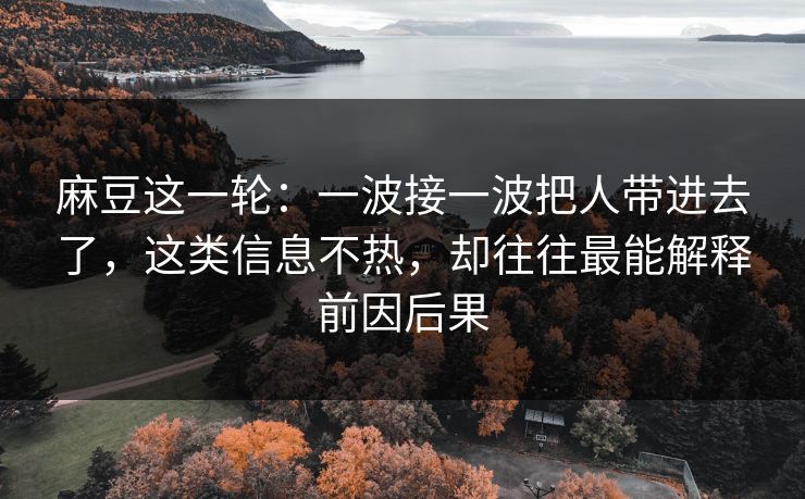 麻豆这一轮：一波接一波把人带进去了，这类信息不热，却往往最能解释前因后果