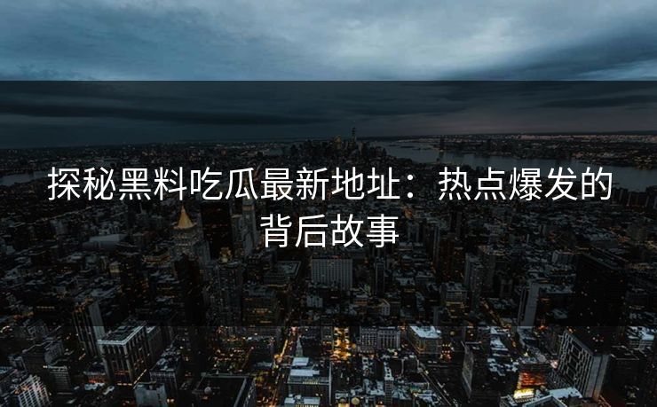 探秘黑料吃瓜最新地址：热点爆发的背后故事