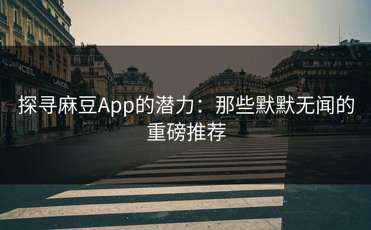 探寻麻豆App的潜力:那些默默无闻的重磅推荐